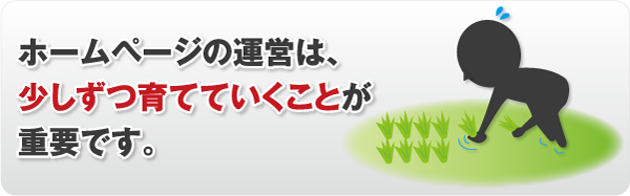 ホームページの運営は、少しずつ育てていくことが重要です。