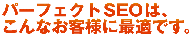 業界最安値のパーフェクトSEOは、こんなお客様に最適です。