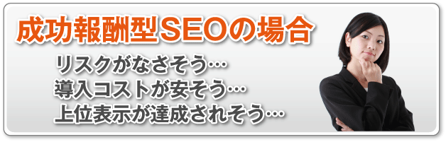 成功報酬型SEOの場合リスクがなさそう…導入コストが安そう…上位表示が達成されそう…